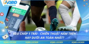 Kèo Chấp 1 Trái - Chiến Thuật Nằm Trên Hay Dưới An Toàn Nhất?